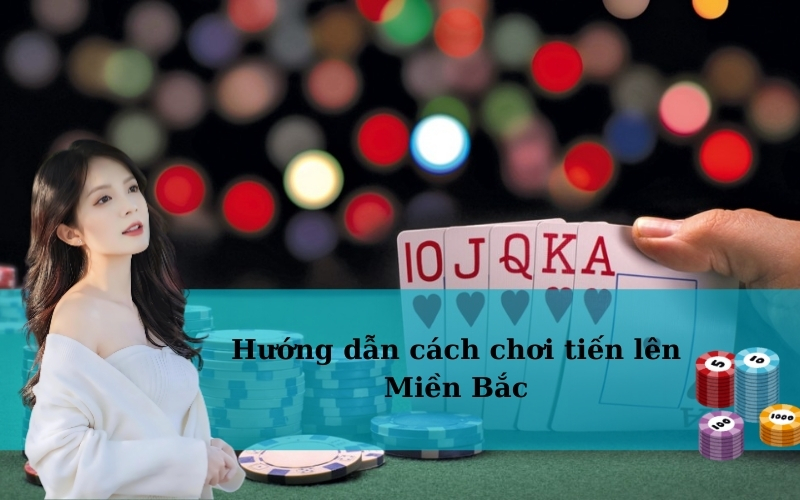 Hướng dẫn cách chơi tiến lên Miền Bắc