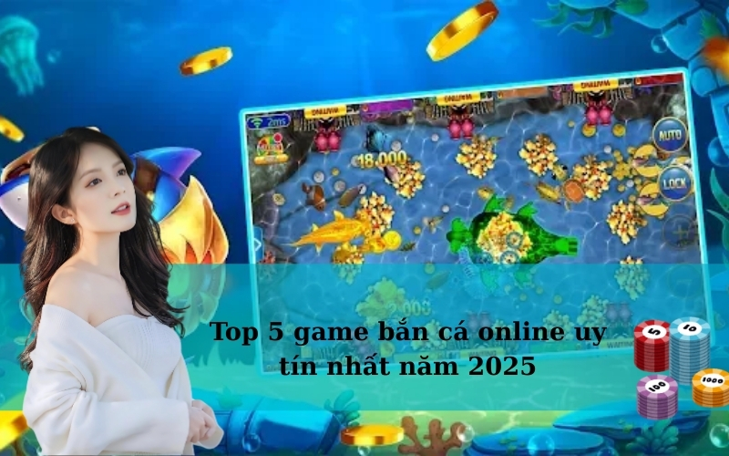 Top 5 game bắn cá online uy tín nhất năm 2025