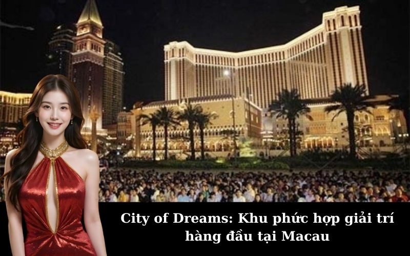City of Dreams: Khu phức hợp giải trí hàng đầu tại Macau