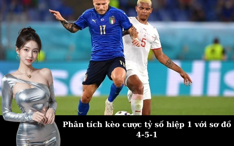 Phân tích kèo cược tỷ số hiệp 1 với sơ đồ 4-5-1