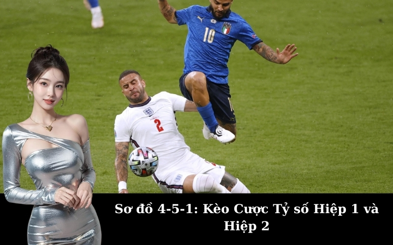 Sơ đồ 4-5-1: Kèo Cược Tỷ số Hiệp 1 và Hiệp 2