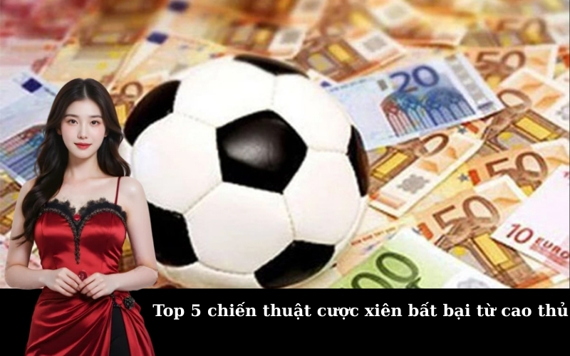 Top 5 chiến thuật cược xiên bất bại từ cao thủ
