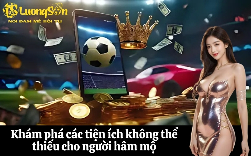 Khám phá các tiện ích không thể thiếu cho người hâm mộ