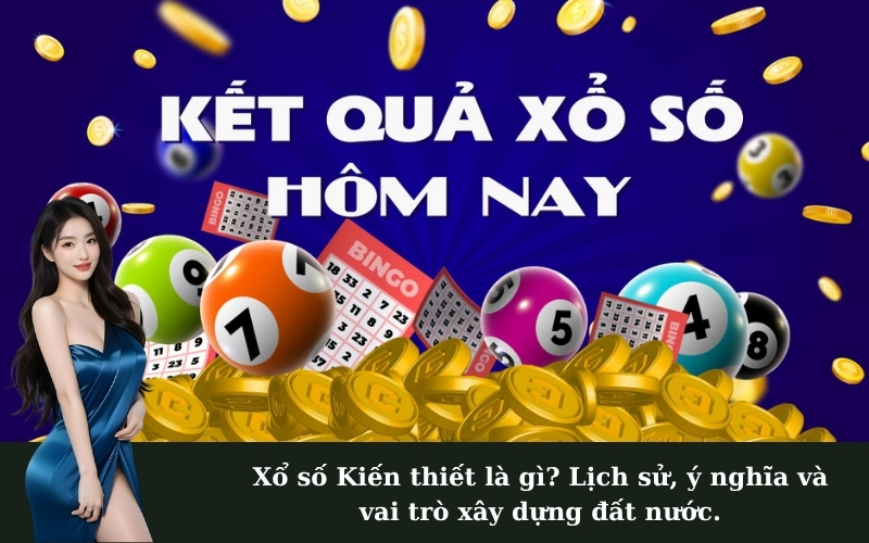 Xổ số Kiến thiết là gì? Lịch sử, ý nghĩa và vai trò xây dựng đất nước.