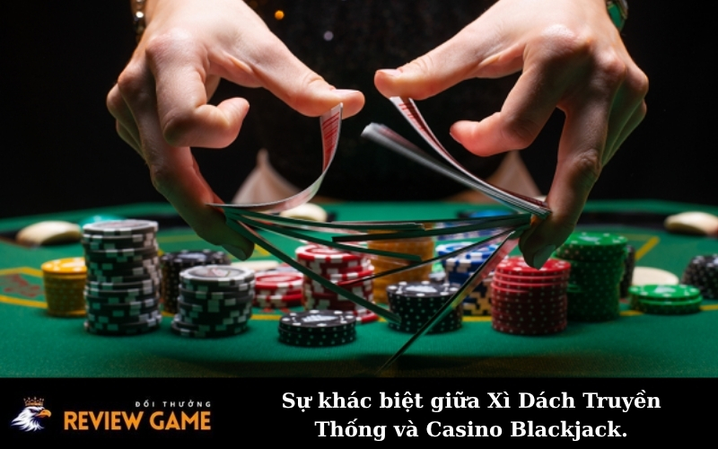 Sự khác biệt giữa Xì Dách Truyền Thống và Casino Blackjack.